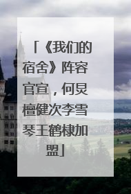 《我们的宿舍》阵容官宣，何炅檀健次李雪琴王鹤棣加盟