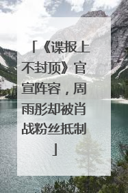 《谍报上不封顶》官宣阵容，周雨彤却被肖战粉丝抵制