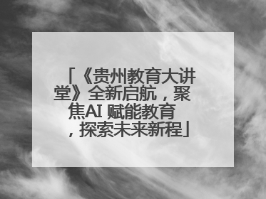 《贵州教育大讲堂》全新启航，聚焦AI 赋能教育，探索未来新程