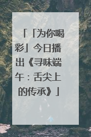 「为你喝彩」今日播出《寻味端午：舌尖上的传承》
