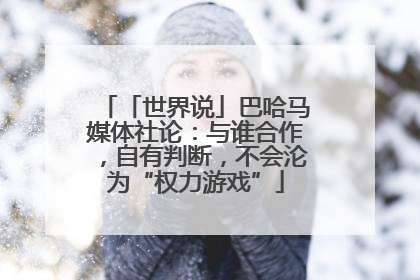 「世界说」巴哈马媒体社论：与谁合作，自有判断，不会沦为“权力游戏”