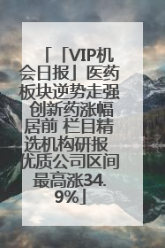 「VIP机会日报」医药板块逆势走强 创新药涨幅居前 栏目精选机构研报 优质公司区间最高涨34.9%