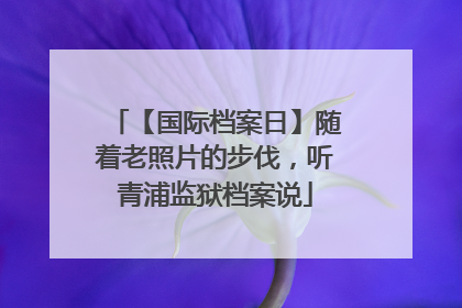 【国际档案日】随着老照片的步伐，听青浦监狱档案说