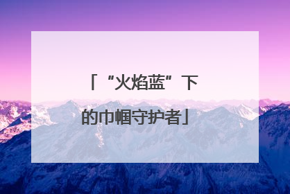 “火焰蓝”下的巾帼守护者