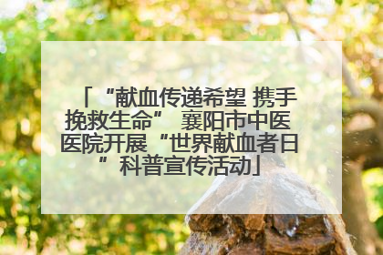 “献血传递希望 携手挽救生命” 襄阳市中医医院开展“世界献血者日”科普宣传活动