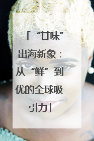“甘味”出海新象：从“鲜”到优的全球吸引力