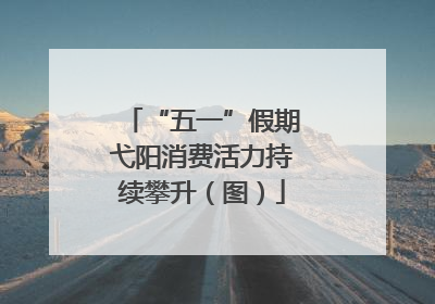 “五一”假期弋阳消费活力持续攀升（图）