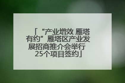 “产业增效 雁塔有约”雁塔区产业发展招商推介会举行 25个项目签约