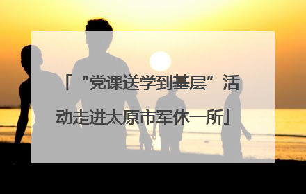 “党课送学到基层”活动走进太原市军休一所