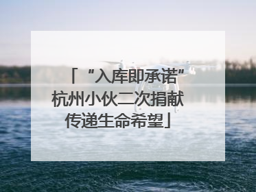 “入库即承诺”杭州小伙二次捐献传递生命希望