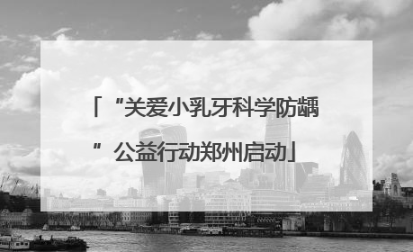 “关爱小乳牙科学防龋”公益行动郑州启动
