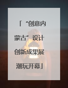 “创意内蒙古”设计创新成果展潮玩开幕