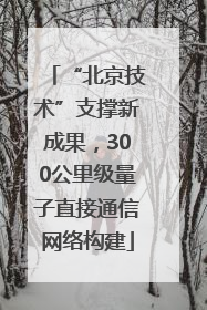 “北京技术”支撑新成果，300公里级量子直接通信网络构建