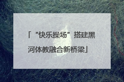 “快乐操场”搭建黑河体教融合新桥梁