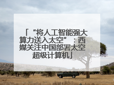 “将人工智能强大算力送入太空”：西媒关注中国部署太空超级计算机