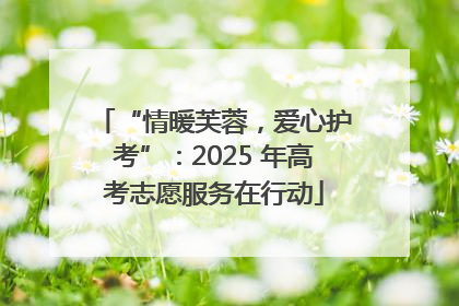“情暖芙蓉，爱心护考”：2025 年高考志愿服务在行动