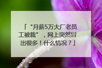 “月薪5万大厂老员工被裁”，网上突然冒出很多！什么情况？