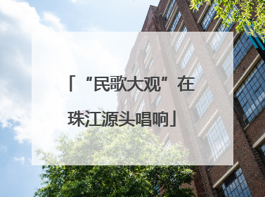 “民歌大观”在珠江源头唱响