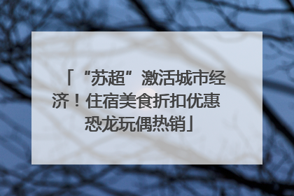 “苏超”激活城市经济！住宿美食折扣优惠 恐龙玩偶热销