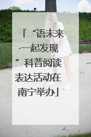 “语未来·一起发现”科普阅读表达活动在南宁举办