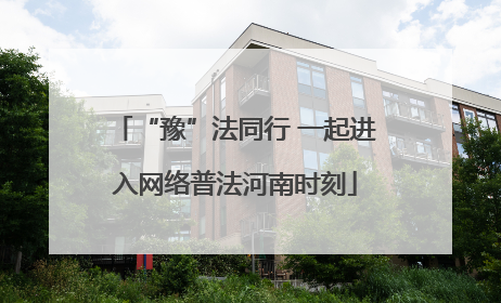 “豫”法同行 一起进入网络普法河南时刻