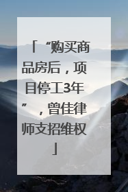 “购买商品房后，项目停工3年”，曾佳律师支招维权