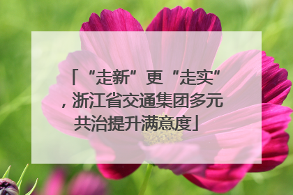 “走新”更“走实”，浙江省交通集团多元共治提升满意度