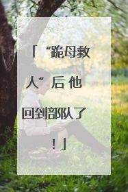 “跪母救人”后 他回到部队了！