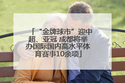 “金牌球市”迎中超、亚冠 成都将举办国际国内高水平体育赛事10余项