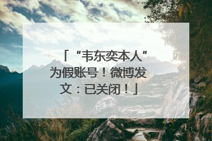 “韦东奕本人”为假账号！微博发文：已关闭！