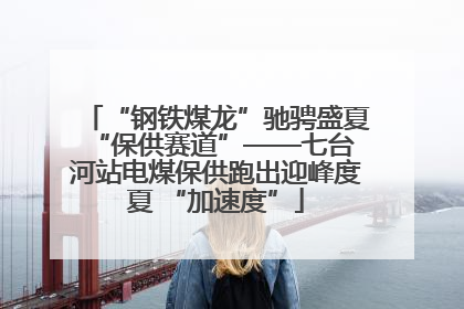 “钢铁煤龙”驰骋盛夏 “保供赛道”——七台河站电煤保供跑出迎峰度夏 “加速度”