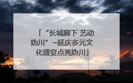 “长城脚下 艺动妫川”~延庆多元文化盛宴点亮妫川