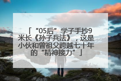 “05后”学子手抄9米长《孙子兵法》，这是小伙和曾祖父跨越七十年的“精神接力”