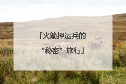 火箭押运兵的“秘密”旅行