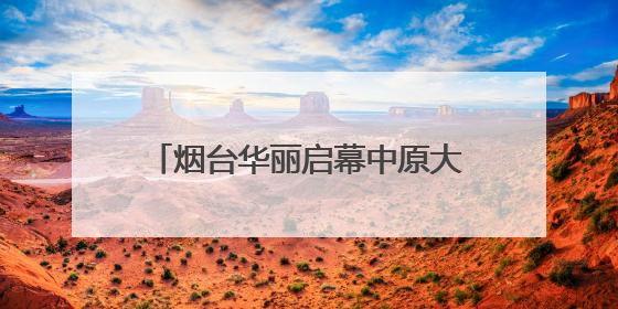 烟台华丽启幕中原大秀：甲骨文“活”了！红旗渠“燃”了！