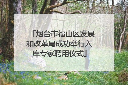 烟台市福山区发展和改革局成功举行入库专家聘用仪式