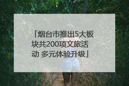 烟台市推出5大板块共200项文旅活动 多元体验升级