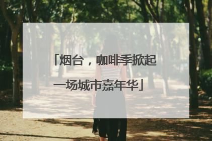 烟台，咖啡季掀起一场城市嘉年华
