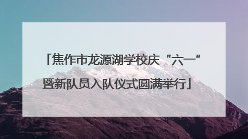 焦作市龙源湖学校庆“六一”暨新队员入队仪式圆满举行