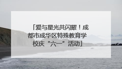 爱与星光共闪耀！成都市成华区特殊教育学校庆“六一”活动