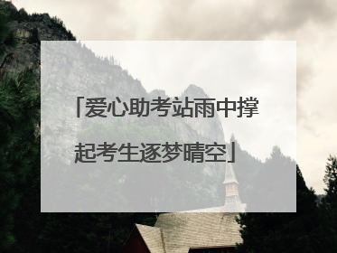 爱心助考站雨中撑起考生逐梦晴空