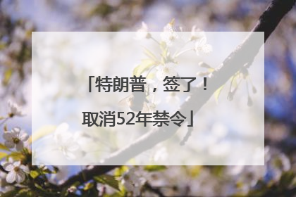 特朗普，签了！取消52年禁令