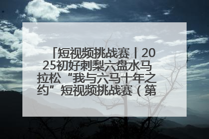 短视频挑战赛丨2025初好刺梨六盘水马拉松“我与六马十年之约”短视频挑战赛（第一阶段）即将开启