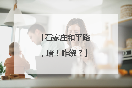 石家庄和平路，堵！咋绕？