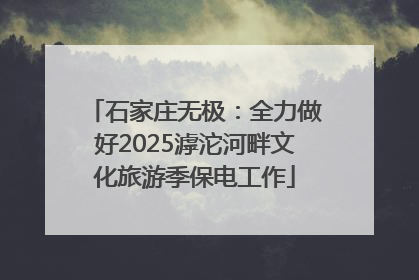 石家庄无极：全力做好2025滹沱河畔文化旅游季保电工作