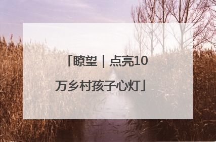 瞭望｜点亮10万乡村孩子心灯