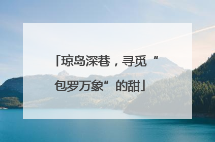 琼岛深巷，寻觅“包罗万象”的甜