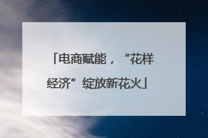 电商赋能，“花样经济”绽放新花火