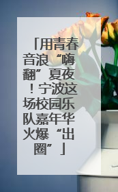 用青春音浪“嗨翻”夏夜！宁波这场校园乐队嘉年华火爆“出圈”