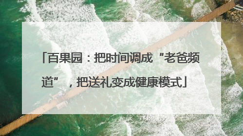 百果园：把时间调成“老爸频道”，把送礼变成健康模式